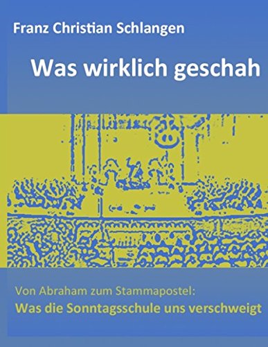 Was wirklich geschah: Von Abraham zum Stammapostel: Was die Sonntagsschule uns verschweigt Was wirklich geschah: Von Abraham zum Stammapostel: Was die Sonntagsschule uns verschweigt