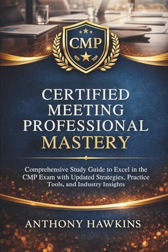 Certified Meeting Professional Mastery: Comprehensive Study Guide to Excel in the CMP Exam with Updated Strategies, Practice Tools, and Industry Insights cover