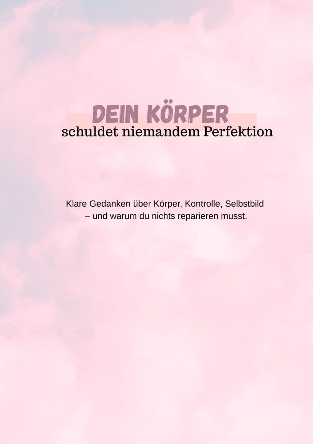 Dein Körper schuldet niemandem Perfektion: Klare Gedanken über Körper, Kontrolle und Selbstbild
