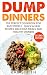 Dump Dinners: The Perfect Cookbook for Busy People - Quick & Easy Recipes, Delicious Meals, and Healthy Dinners