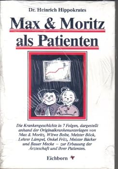 Max und Moritz als Patienten Die Krankheitsgeschichte in 7 Folgen, dargestellt anhand der Originalkrankenunterlagen von Max & Moritz, Witwe Bolte, Meister Boeck, Lehrer Laempel, Onkel Fritz, Meister B