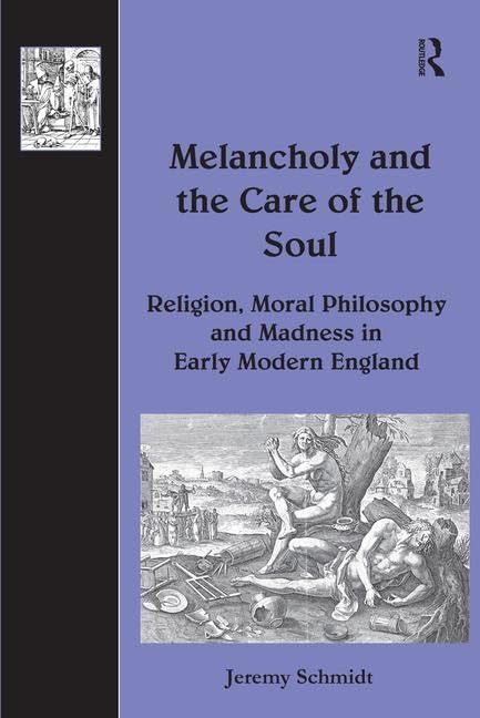 Melancholy and the Care of the Soul: Religion, Moral Philosophy and Madness in Early Modern England (The History of Medicine in Context)      1st Edition