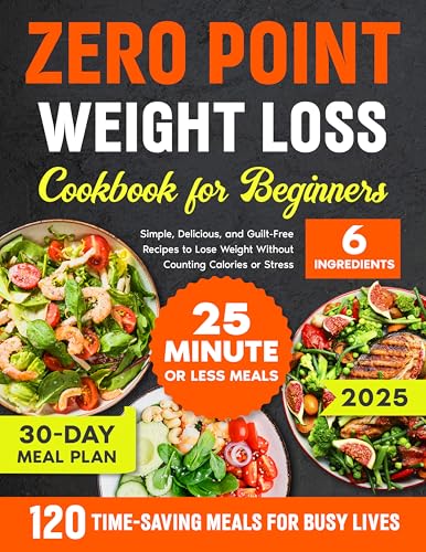 ZERO POINT WEIGHT LOSS COOKBOOK FOR BEGINNERS : Simple, Delicious, and Guilt-Free Recipes to Lose Weight Without Counting Calories or Stress