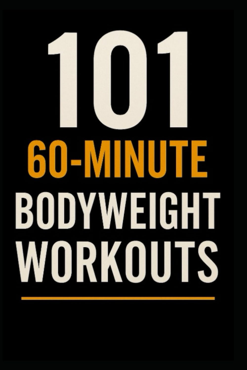 101 60-Minute Body Weight Workouts: The Ultimate Home Training Guide for Strength, Endurance, and Mobility (The 101 Workout Series)