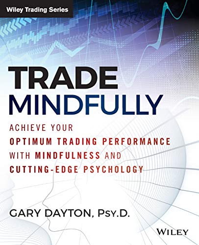 Trade Mindfully: Achieve Your Optimum Trading Performance with Mindfulness and Cutting-Edge Psycholo Trade Mindfully: Achieve Your Optimum Trading Performance with Mindfulness and Cutting-Edge Psycholo