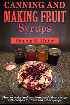 Paperback Canning and Making Fruit Syrups: How to make and can homemade fruit syrups with recipes for fruit and other syrups. Book