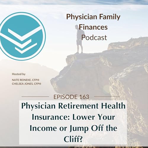 #163 Physician Retirement Health Insurance: Lower Your Income or Jump Off the Cliff?