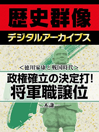 <徳川家康と戦国時代>政権確立の決定打! 将軍職譲位 (歴史群像デジタルアーカイブス)