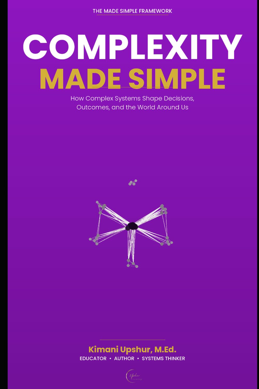Complexity Made Simple: How Complex Systems Shape Decisions, Outcomes, and the World Around Us (The Made Simple Framework: Clear thinking for complex systems.)