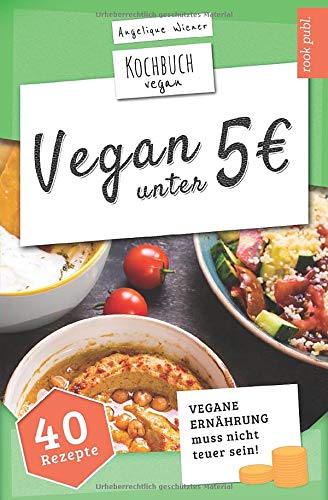 VEGAN unter 5 Euro | Kochbuch Vegan: vegane Ernährung muss nicht teuer sein | 40 interessante Rezep VEGAN unter 5 Euro | Kochbuch Vegan: vegane Ernährung muss nicht teuer sein | 40 interessante Rezep