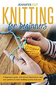 Books,Crafts, Hobbies & Home,Crafts & Hobbies Knitting For Beginners: A Beginner's Guide With Picture Illustrations And Easy Patterns to Learn Knitting Quickly from Zero Jennifer Cut