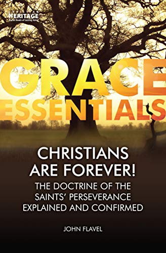 Christians Are Forever!: The Doctrine of the Saints’ Perserverance Explained and Confirmed (Grace Essentials)