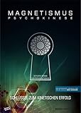 MAGNETISMUS PSYCHOKINESE: Schlüssel zum kinetischen Erfolg - Aktiviere Deinen Elektromagnetismus - Das gesonderte Handbuch der Onlineschule GOKP-Seminare - Benedikt Maurer
