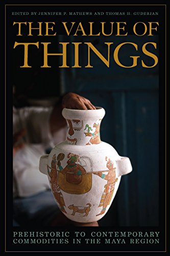 The Value of Things: Prehistoric to Contemporary Commodities in the Maya Region (English Edition)