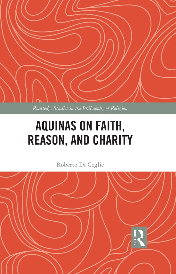 Aquinas on Faith, Reason, and Charity (Routledge Studies in the Philosophy of Religion)