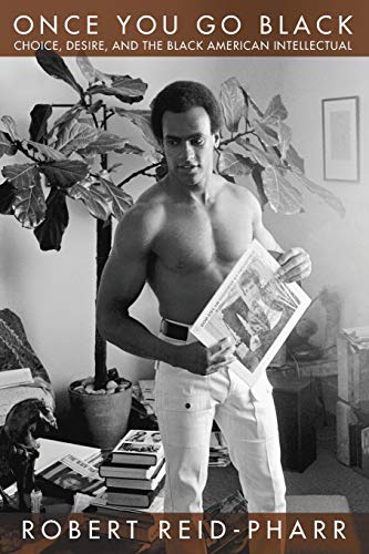 Once You Go Black: Choice, Desire, and the Black American Intellectual (Sexual Cultures, 27)