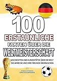  100 ERSTAUNLICHE FAKTEN ÜBER DIE WELTMEISTERSCHAFT: KURIOSITÄTEN ÜBER DIE WELTMEISTERSCHAFT DIE SIE UND IHRE FREUNDE ÜBERRASCHEN WERDEN (ERSTAUNLICHE FAKTEN GESCHICHTEN UND KURIOSITÄTEN)