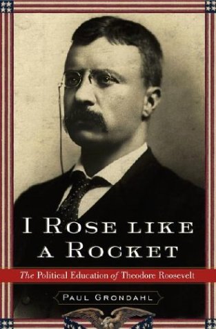 I Rose Like a Rocket: The Political Education of Theodore Roosevelt
