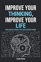 Improve Your Thinking, Improve Your Life, Big Ideas From The Big Disciplines 1795400390 Book Cover