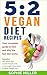 5:2 Vegan Diet Recipes: Your complete guide to how and why the fast diet works. Includes 100, 200 & 300 calorie recipes and a two week menu plans for easy weight loss