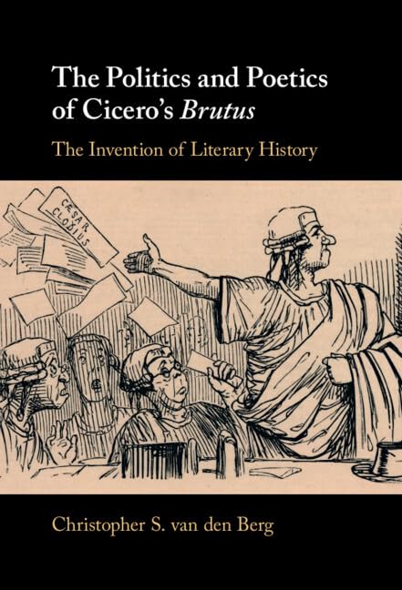 The Politics and Poetics of Cicero's Brutus: The Invention of Literary History