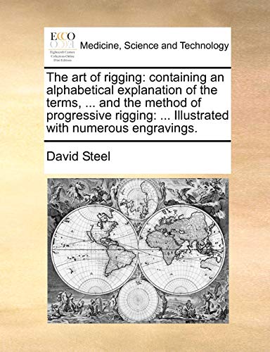 The Art of Rigging: Containing an Alphabetical Explanation of the Terms, ... and the Method of Progressive Rigging: ... Illustrated with Numerous Engravings.