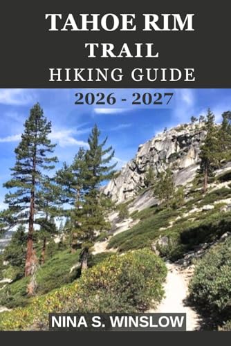 TAHOE RIM TRAIL HIKING GUIDE 2026 - 2027: Your Complete Guide to Hiking, Backpacking and Exploring...