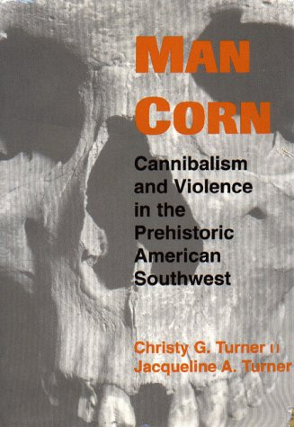Man Corn: Cannibalism and Violence in the Prehistoric American Southwest Man Corn: Cannibalism and Violence in the Prehistoric American Southwest