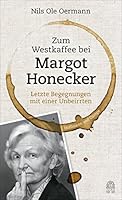 Zum Westkaffee bei Margot Honecker: Letzte Begegnungen mit einer Unbeirrten 3455504256 Book Cover