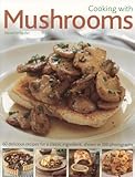 Cooking with Mushrooms: 60 delicious recipes for a classic ingredient, shown in 375 photographs