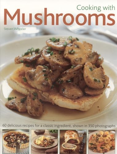 Cooking with Mushrooms: 60 delicious recipes for a classic ingredient, shown in 375 photographs