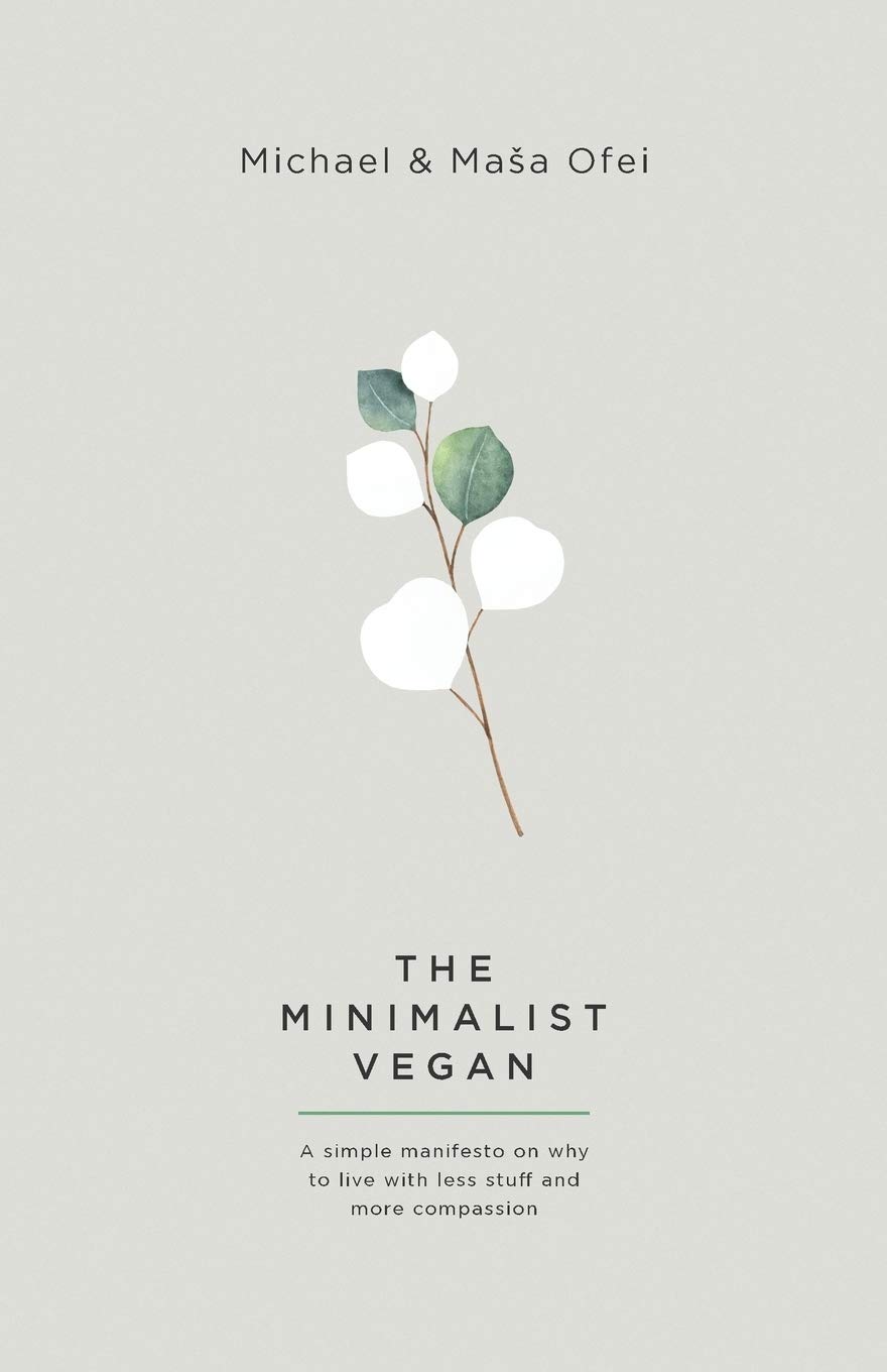 The Minimalist Vegan: A Simple Manifesto On Why To Live With Less Stuff And More Compassion