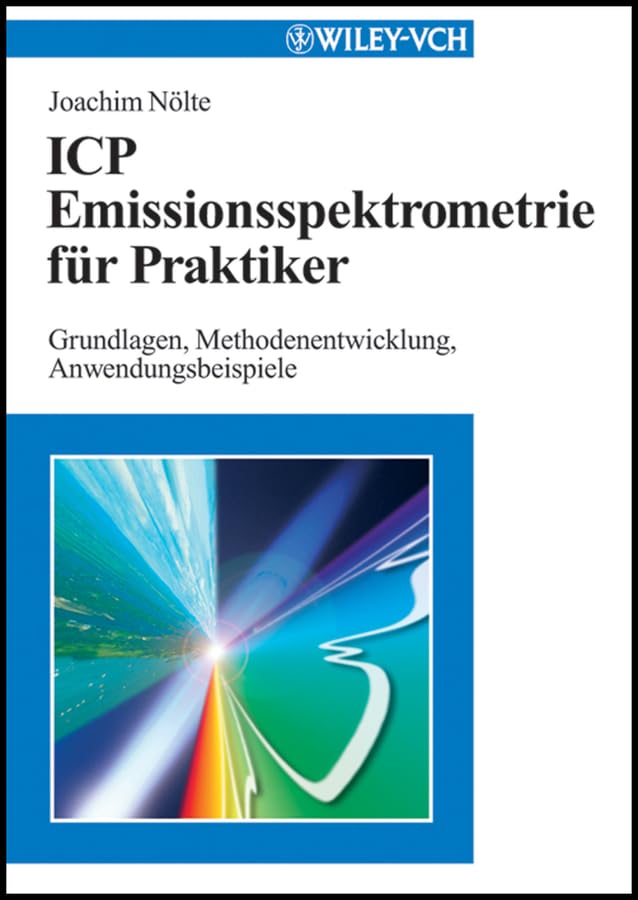 ICP Emissionsspektrometrie für Praktiker: Grundlagen, Methodenentwicklung, Anwendungsbeispiele