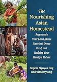 The Nourishing Asian Homestead: Regenerate Your Land, Raise Nutrient-Dense Food, and Reclaim Your Family's Future