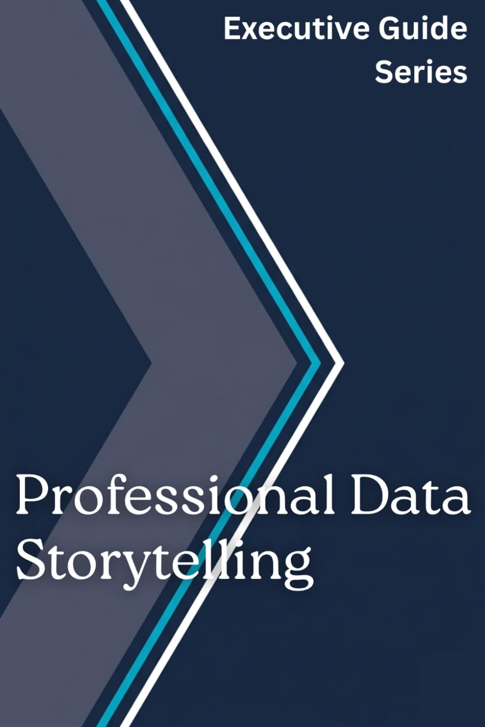 Professional Data Storytelling (Executive Guide Series)