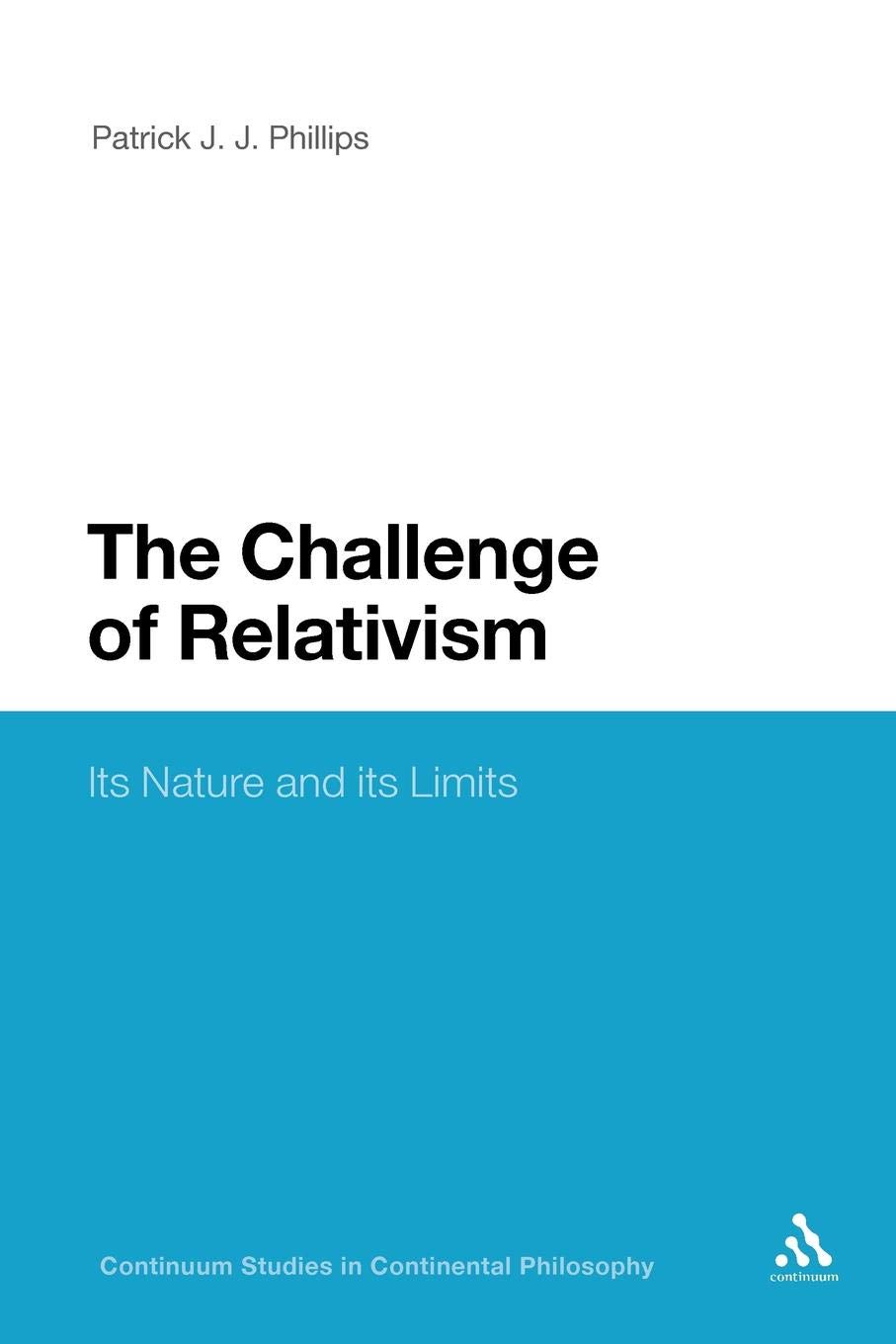 The Challenge of Relativism: Its Nature and its Limits (Continuum Studies in Philosophy)
