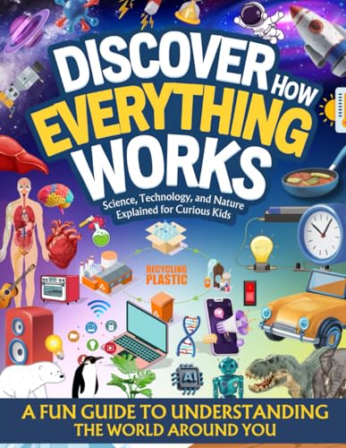Discover How Everything Works: Science, Technology, and Nature Explained for