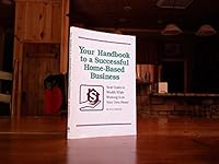 Your Handbook to a Successful Home-Based Business: Your Guide to Wealth While Working from Your Own Home 0942103157 Book Cover