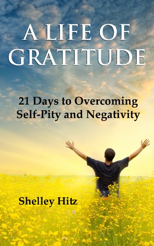 A Life of Gratitude: 21 Days to Overcoming Self-Pity and Negativity