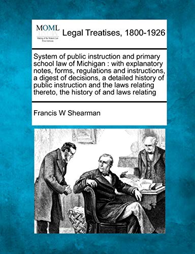 System of public instruction and primary school law of Michigan: with explanatory notes, forms, regulations and instructions, a digest of decisions, a ... thereto, the history of and laws relating