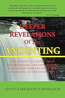 Deeper Revelations Of The Anointing: The secrets to tapping into higher realms, greater depths, and deeper dimensions of the anointing of the Holy Spirit 1496996127 Book Cover