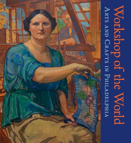 Workshop Of The World: Arts And Crafts In Philadelphia