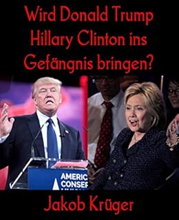 Wird Donald Trump Hillary Clinton Ins Gefangnis Bringen German Edition Ebook Kruger Jakob Amazon In Kindle Store Wird Donald Trump Hillary Clinton Ins Gefangnis Bringen German Edition Ebook Kruger Jakob Amazon In Kindle Store