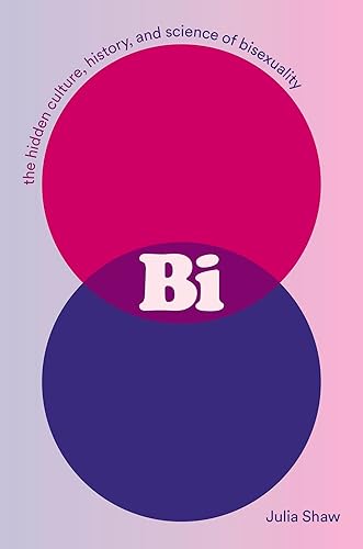 Bi: The Hidden Culture, History, and Science of Bisexuality: The Hidden Culture, History, and Science of Bisexuality