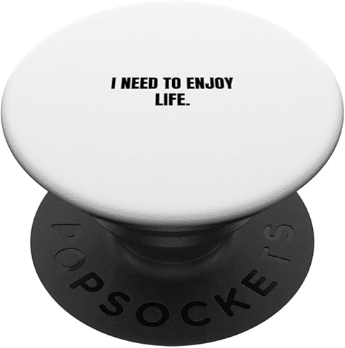 I need to enjoy life. PopSockets Standard PopGrip