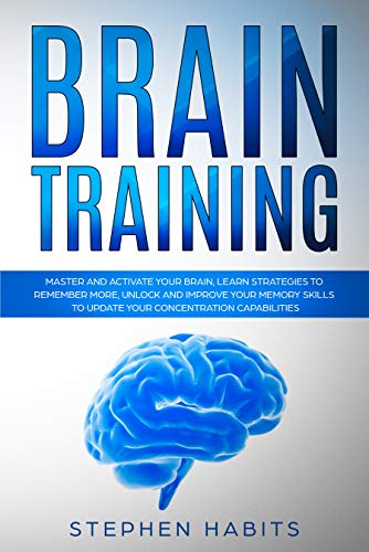 Brain Training: Master and Activate Your Brain, Learn Strategies To Remember More, Unlock And Improve Your Memory Skills To Update Your Concentration Capabilities (English Edition) - Habits, Stephen
