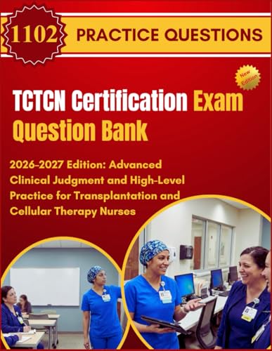 TCTCN Certification Exam Question Bank: 2026–2027 Edition: Advanced Clinical Judgment and High-Level Practice for Transplantation and Cellular Therapy Nurses