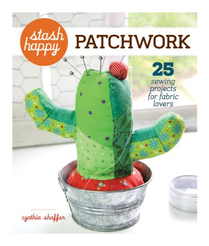 Stash Happy: Patchwork: 25 Sewing Projects for Fabric Lovers Stash Happy: Patchwork: 25 Sewing Projects for Fabric Lovers