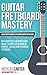 Guitar: Fretboard Mastery - An In-Depth Guide to Playing Guitar with Ease, Including Note Memorization, Music Theory for Beginners, Chords, Scales and Technical Exercises (Guitar Mastery Book 2)