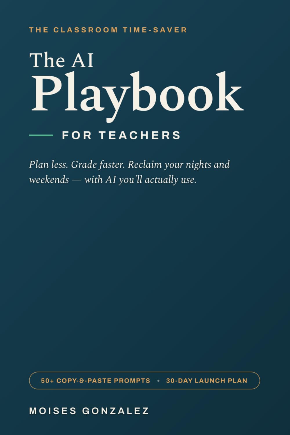 The AI Playbook for Teachers: How to Plan Less, Grade Faster, and Finally Reclaim Your Time Using Artificial Intelligence